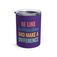 Load image into Gallery viewer, "Be Like Subtraction and Make a Difference" - Tumbler 10oz