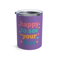 Load image into Gallery viewer, "Happy to See Your Face" 2 - Tumbler 10oz