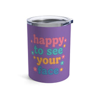 Load image into Gallery viewer, "Happy to See Your Face" 2 - Tumbler 10oz