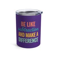 Load image into Gallery viewer, "Be Like Subtraction and Make a Difference" - Tumbler 10oz